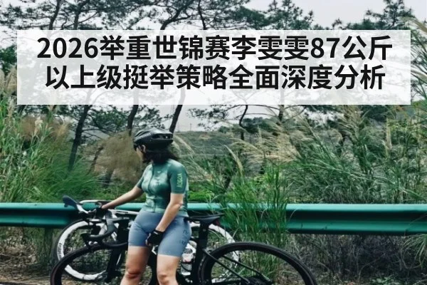 2026举重世锦赛李雯雯87公斤以上级挺举策略全面深度分析