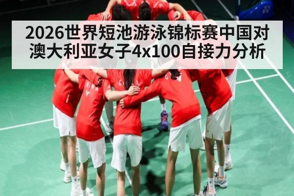 2026世界短池游泳锦标赛中国对澳大利亚女子4x100自接力分析