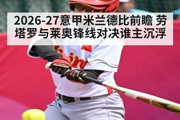 2026-27意甲米兰德比前瞻 劳塔罗与莱奥锋线对决谁主沉浮